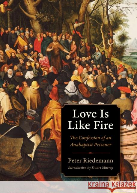 Love Is Like Fire: The Confession of an Anabaptist Prisoner Peter Riedemann 9780874867350