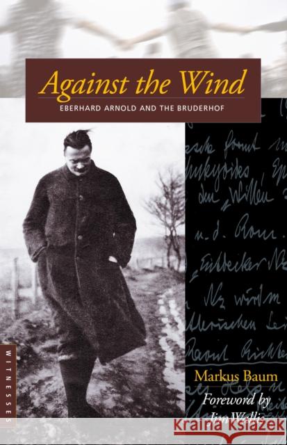 Against the Wind: Eberhard Arnold and the Bruderhof Markus Baum Jim Wallis Markus Baum 9780874869538 Plough Publishing House