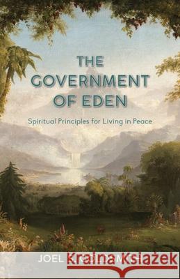 The Government of Eden: Spiritual Principles for Living in Peace Joel S. Goldsmith 9780874910018