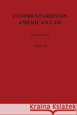 Commentaries on American Law, Volume III James Kent 9780875117041 Claitor's Pub Division