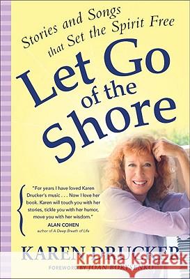 Let Go of the Shore: Stories and Songs That Set the Spirit Free Karen Drucker 9780875168531