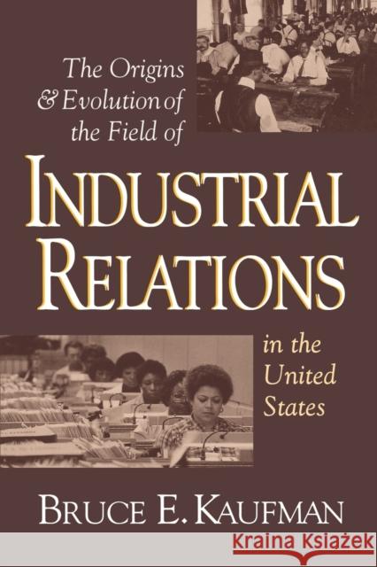 The Origins and Evolution of the Field of Industrial Relations in the United States Bruce E. Kaufman 9780875461922 Cornell University Press