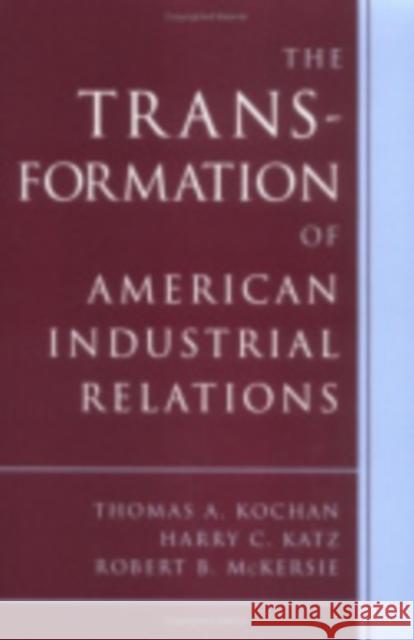 The Transformation of American Industrial Relations Thomas A. Kochan Harry C. Katz Robert B. McKersie 9780875463209 ILR Press
