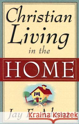 Christian Living in the Home Adams, Jay E. 9780875520162 P & R Publishing