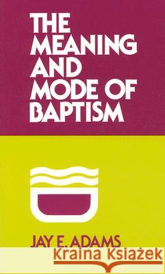 Meaning and Mode of Baptism Adams, Jay E. 9780875520438 P & R Publishing