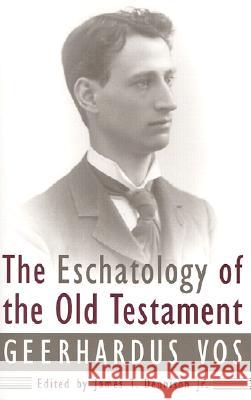 The Eschatology of the Old Testament Geerhardus Vos James T. Dennison 9780875521817