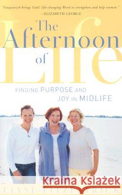 The Afternoon of Life: Finding Purpose and Joy in Midlife Elyse Fitzpatrick 9780875521978