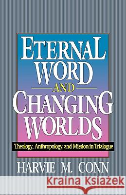 Eternal Word and Changing Worlds: Theology, Anthropology, and Mission in Trialogue Conn, Harvie M. 9780875522043 P & R Publishing