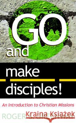 Go and Make Disciples!: An Introduction to Christian Missions Greenway, Roger S. 9780875522180