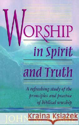 Worship in Spirit and Truth John M. Frame 9780875522425 P & R Publishing Co (Presbyterian & Reformed)