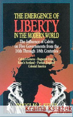 Emergence of Liberty in the Modern World: The Influence of Calvin on Five Governments from the 16th Through 18th Centuries Kelly, Douglas F. 9780875522975 P & R Publishing