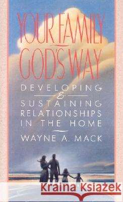 Your Family, God's Way: Developing and Sustaining Relationships in the Home Mack, Wayne A. 9780875523583 P & R Publishing