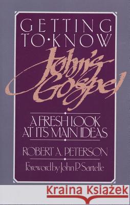 Getting to Know John's Gospel: A Fresh Look at Its Main Ideas Peterson, Robert A. 9780875523705 P & R Publishing