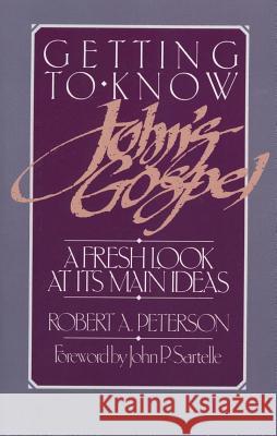 Getting to Know John's Gospel: A Fresh Look at Its Main Ideas Peterson, Robert A. 9780875523705