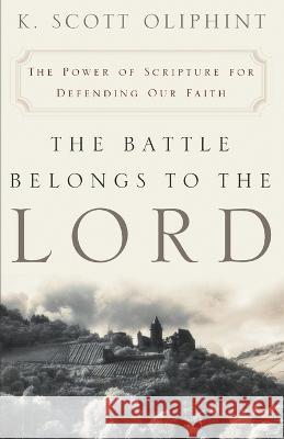 The Battle Belongs to the Lord: The Power of Scripture for Defending Our Faith K. Scott Oliphint 9780875525617 P & R Publishing