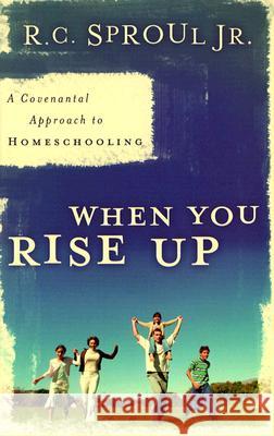 When You Rise Up: A Covenantal Approach to Homeschooling R. C., Jr. Sproul 9780875527116 P & R Publishing