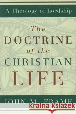 The Doctrine of the Christian Life John M. Frame 9780875527963