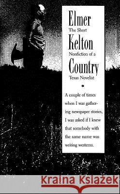 Elmer Kelton Country: The Short Nonfiction of a Texas Novelist Kelton, Elmer 9780875651194 Texas Christian University Press
