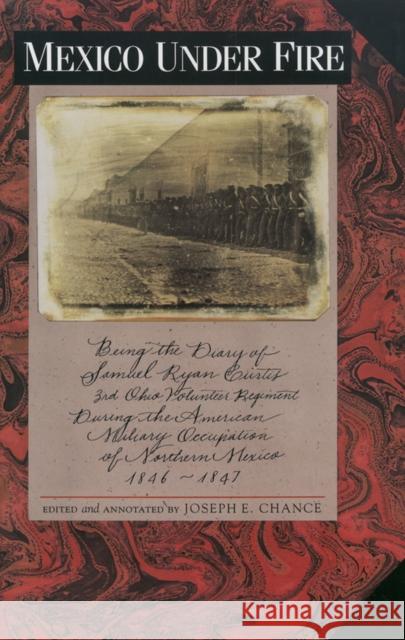 Mexico Under Fire, Being the Diary of Samuel Ryan Curtis, 3rd Ohio Volunteer Regiment, During the American Military Occupation of Northern Mexico, 184 Chance, Joseph E. 9780875651279 Texas Christian University Press