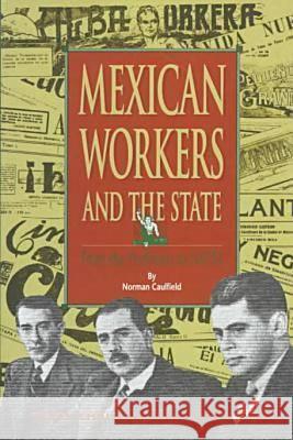 Mexican Workers and the State: From the Porfiriato to NAFTA Norman Caulfield 9780875651927 Texas Christian University Press