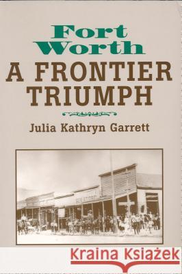 Fort Worth: A Frontier Triumph Julia K. Garrett Jenkins Garrett 9780875652023 Texas Christian University Press