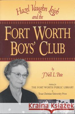 Hazel Vaughn Leigh and the Fort Worth Boys' Club J'Nell L. Pate 9780875652061 Texas Christian University Press