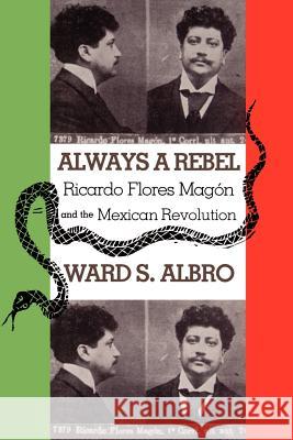 Always a Rebel: Ricardo Flores Magon and the Mexican Revolution Albro, Ward S. 9780875652818 Texas Christian University Press