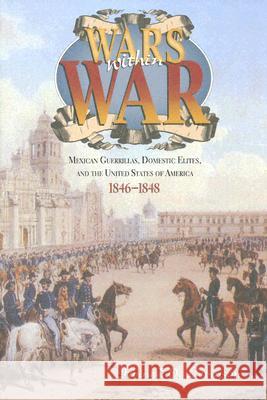 Wars Within War: Mexican Guerrillas, Domestic Elites, and the United States of America, 1846-1848 Levinson, Irving W. 9780875653020 Texas Christian University Press