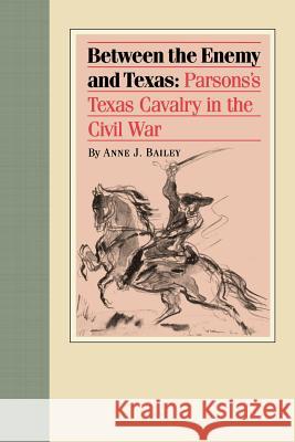 Between the Enemy and Texas: Parsons's Texas Cavalry in the Civil War Bailey, Anne J. 9780875653075