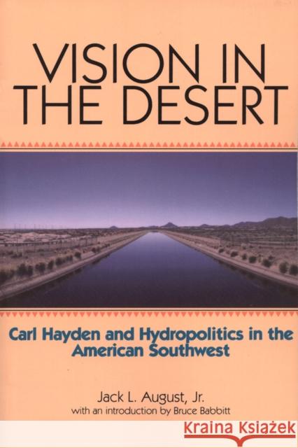 Vision in the Desert: Carl Hayden and Hydropolitics in the American Southwest August, Jack L., Jr. 9780875653105