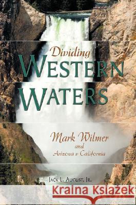 Dividing Western Waters: Mark Wilmer and Arizona V California August, Jack L. 9780875653549