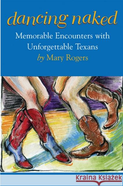 Dancing Naked: Memorable Encounters with Unforgettable Texans Rogers, Mary 9780875653747 Texas Christian University Press