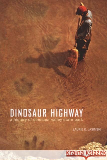 Dinosaur Highway: A History of Dinosaur Valley State Park Jasinski, Laurie E. 9780875653754 Texas Christian University Press