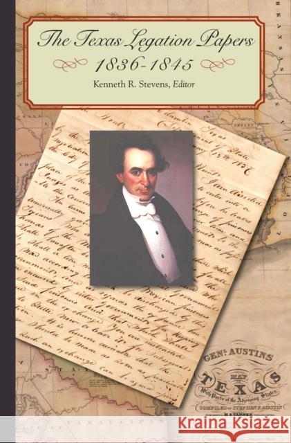 The Texas Legation Papers, 1836-1845 Kenneth R. Stevens 9780875653938
