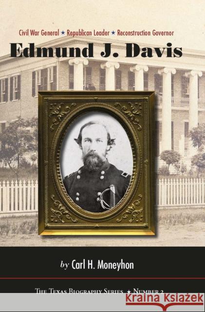 Edmund J. Davis of Texas: Civil War General, Republican Leader, Reconstruction Governor Moneyhon, Carl H. 9780875654058 Texas Christian University Press
