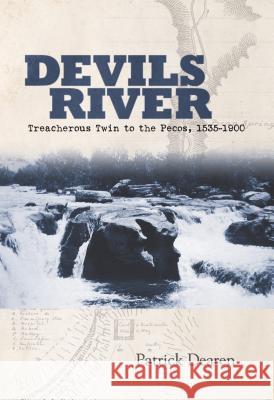 Devils River: Treacherous Twin to the Pecos, 1535-1900 Patrick Dearen 9780875654232 Texas Christian University Press