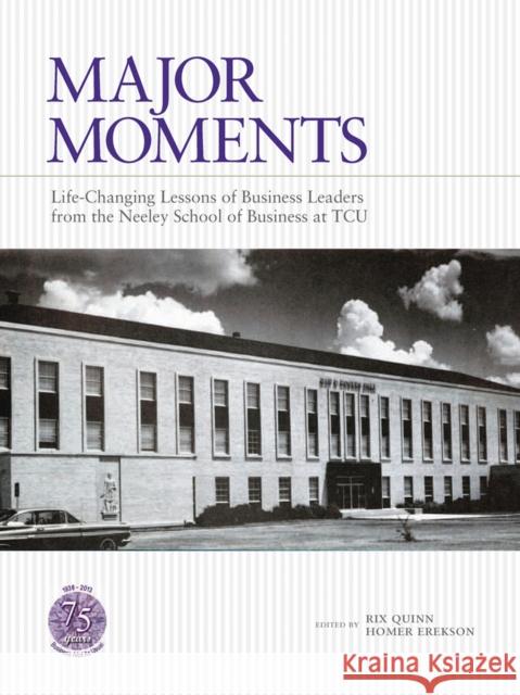 Major Moments: Life-Changing Lessons of Business Leaders from the Neeley School of Business at Tcu Quinn, Rix 9780875654881