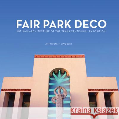 Fair Park Deco : Art and Architecture of the Texas Centennial Exposition Jim Parsons David Bush 9780875655017 Texas Christian University Press