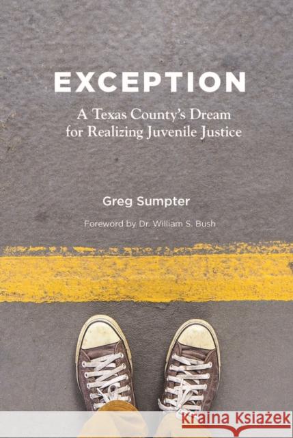 Exception: A Texas County's Dream for Realizing Juvenile Justice Gregory Sumpter Greg Sumpter 9780875655802 Texas Christian University Press