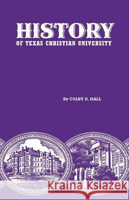 History of Texas Christian University: A College of the Cattle Frontier Colby D. Hall Victor J. Boschini 9780875655888