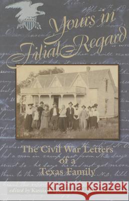Yours in Filial Regard: The Civil War Letters of a Texas Family Kassia Waggoner Adam Nemmers 9780875656120 Texas Christian University Press