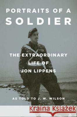 Portraits of a Soldier: The Extraordinary Life of Jon Lippens Jon Lippens J. W. Wilson 9780875656861 Texas Christian University Press