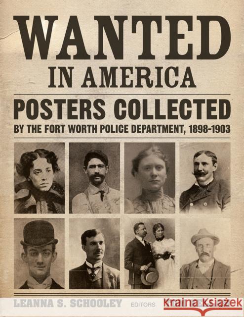 Wanted in America: Posters Collected by the Fort Worth Police Department, 1898-1903 Schooley, Leanna 9780875657301 Texas Christian University Press