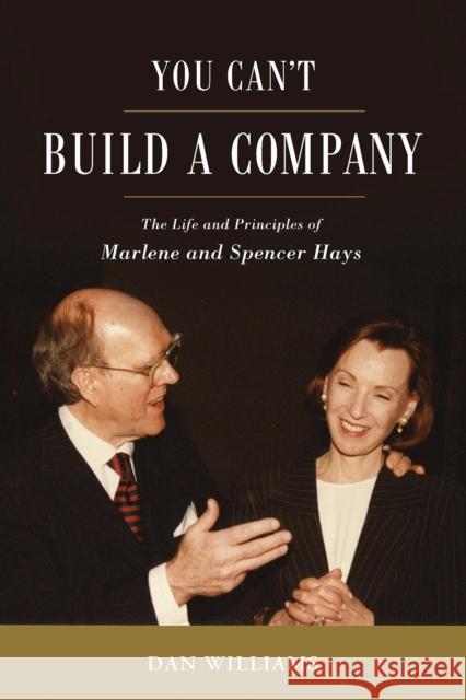You Can't Build a Company: The Life and Principles of Marlene and Spencer Hays Daniel E. Williams 9780875657318