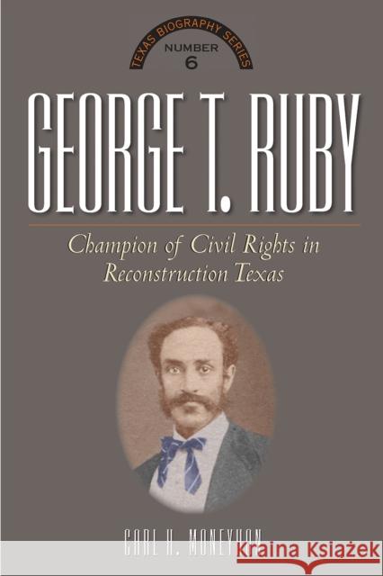 George T. Ruby: Champion of Equal Rights in Reconstruction Texas Carl H. Moneyhon 9780875657486 Texas Christian University Press