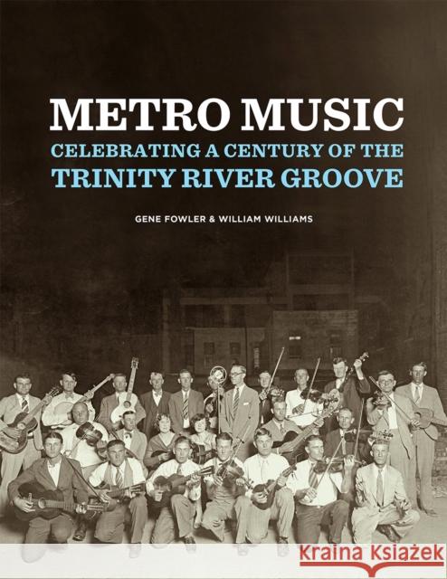 Metro Music: Celebrating a Century of the Trinity River Groove Gene Fowler William Williams 9780875657714 Texas Christian University Press