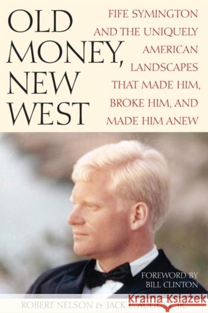 Old Money, New West: Fife Symington and the Uniquely American Landscapes That Made Him, Broke Him, and Made Him Anew Bob Nelson Jack L. August 9780875657875 Texas Christian University Press