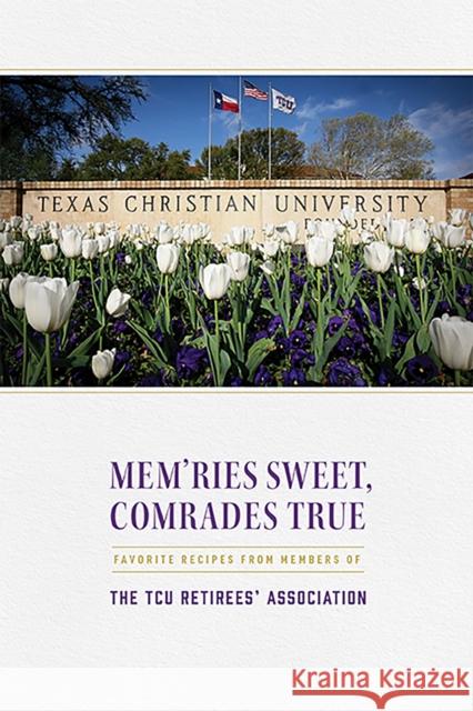 Mem'ries Sweet, Comrades True: Favorite Recipes from Members of the Tcu Retirees' Association Tcu Retirees' Association 9780875658018 Texas Christian University Press