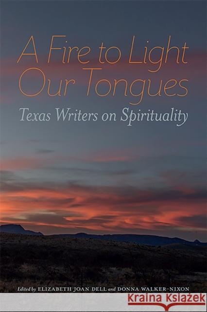 A Fire to Light Our Tongues: Texas Writers on Spirituality Elizabeth Joan Dell Donna Walker-Nixon 9780875658056