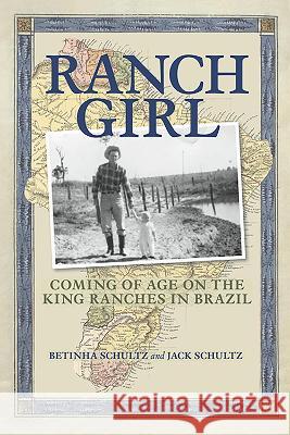 Ranch Girl: Coming of Age on the King Ranches of Brazil Betinha Schultz Jack Schultz 9780875658384 Texas Christian University Press